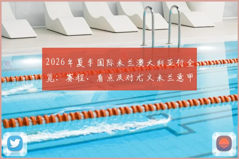2026年夏季国际米兰澳大利亚行全览:赛程、看点及对尤文米兰意甲豪门季前备战影响分析