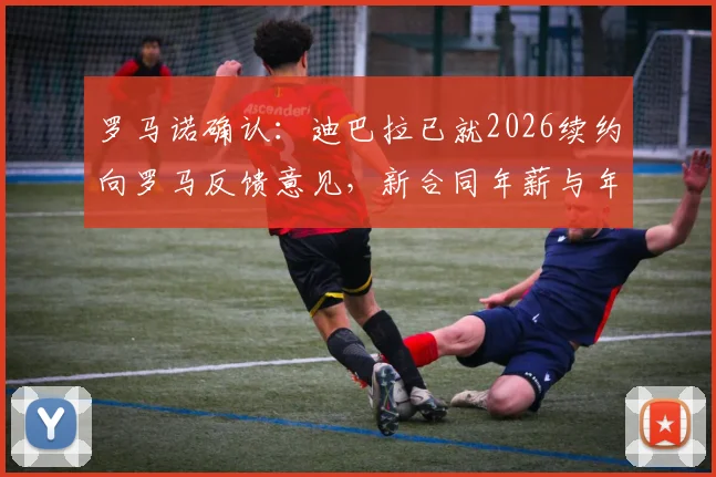 罗马诺确认：迪巴拉已就2026续约向罗马反馈意见，新合同年薪与年限成焦点