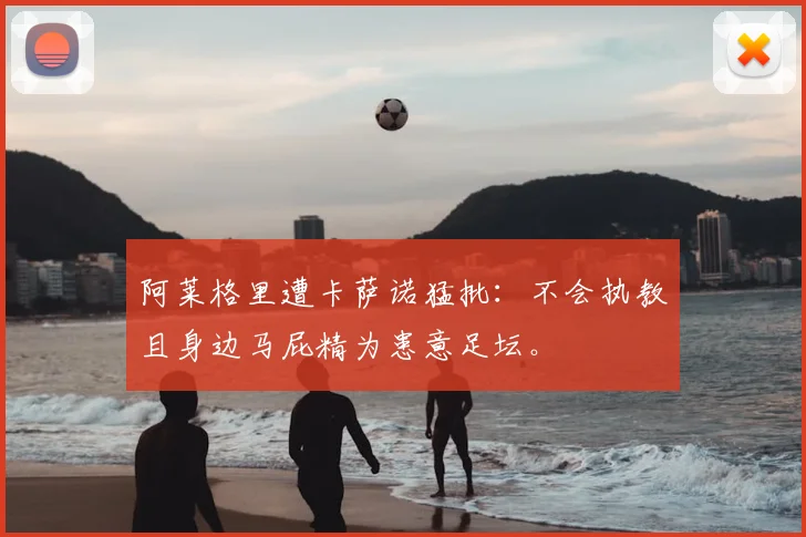 阿莱格里遭卡萨诺猛批：不会执教且身边马屁精为患意足坛。
