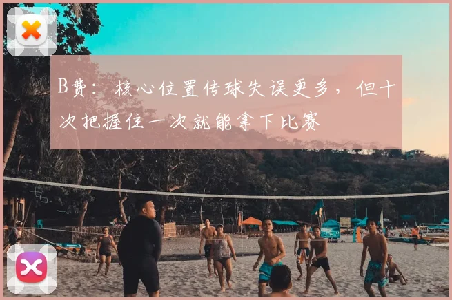B费：核心位置传球失误更多，但十次把握住一次就能拿下比赛
