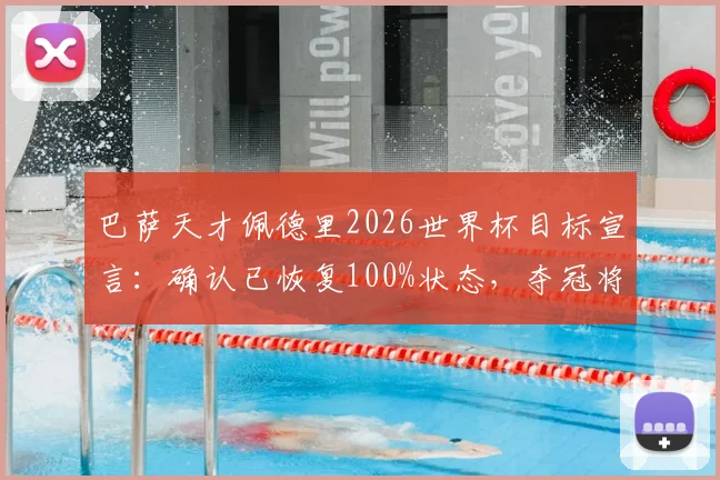 巴萨天才佩德里2026世界杯目标宣言:确认已恢复100%状态,夺冠将兑现染发承诺引热议